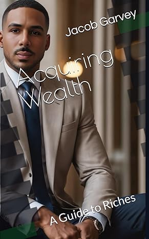 acquiring wealth a guide to riches 1st edition jacob garvey b0cq4dlv3p, 979-8870742021