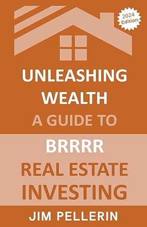 unleashing wealth a guide to brrrr real estate investing 1st edition jim pellerin b0cwppp34q, 979-8224373178