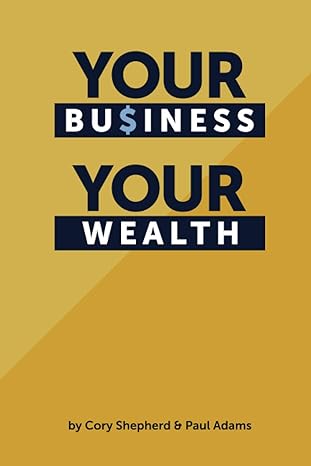 your business your wealth 1st edition cory shepherd ,paul adams 0998644633, 978-0998644639