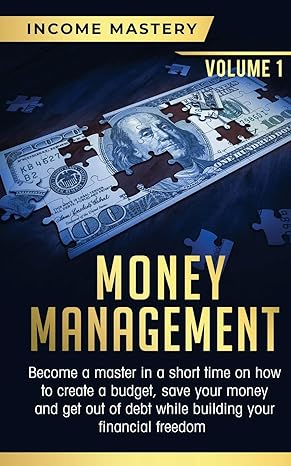 Money Management Become A Master In A Short Time On How To Create A Budget Save Your Money And Get Out Of Debt While Building Your Financial Freedom Volume 1
