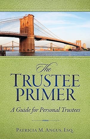 the trustee primer a guide for personal trustees 1st edition patricia m angus esq 0997068000, 978-0997068009