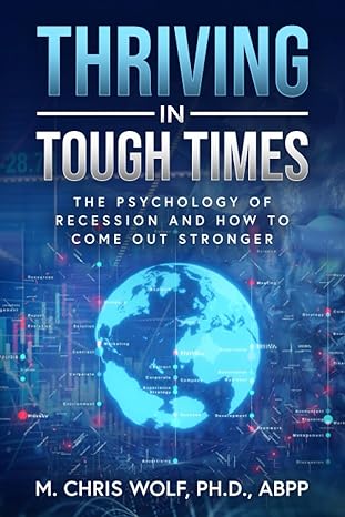 thriving in tough times the psychology of recession and how to come out stronger 1st edition dr m chris wolf
