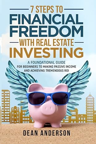 7 steps to financial freedom with real estate investing a foundational guide for beginners to making passive