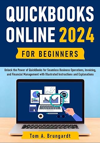 Quickbooks Online For Beginners Unlock The Power Of Quickbooks For Seamless Business Operations Invoicing And Financial Management With Illustrated Instructions And Explanations