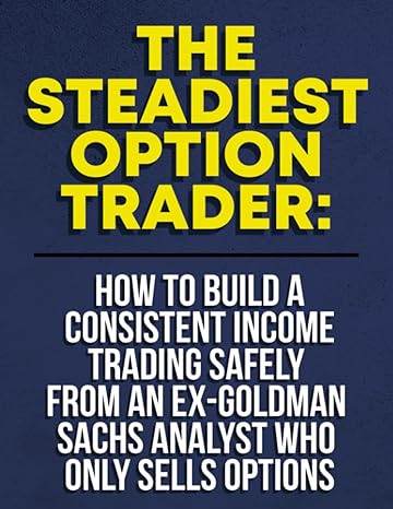 the steadiest option trader how to build a consistent income trading safely from an ex goldman sachs analyst