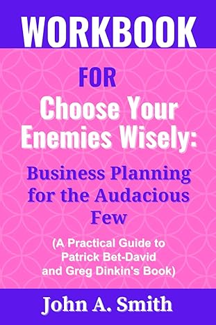 workbook for choose your enemies wisely business planning for the audacious few 1st edition john a smith
