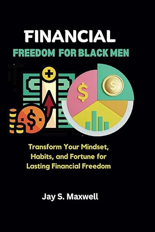 Financial Freedom For Black Men Transform Your Mindset Habits And Fortune For Lasting Financial Freedom