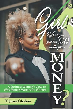 girl what you gonna do with your money a business womans view on why money matters for women 1st edition