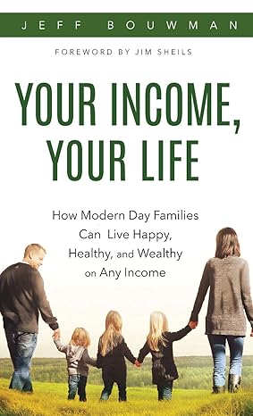 your income your life how modern day families can live happy healthy and wealthy on any income 1st edition
