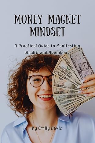 money magnet mindset a practical guide to manifesting wealth and abundance 1st edition emily davis