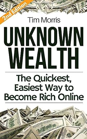 unknown wealth the quickest easiest way to become rich online 1st edition tim morris 1983247316,