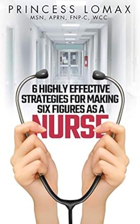 6 highly effective strategies for making 6 figures as a nurse 1st edition princess lomax 1734046910,