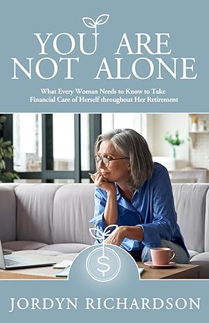 you are not alone what every woman needs to know to take financial care of herself throughout her retirement