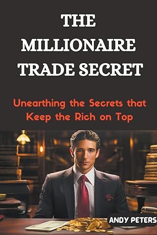 the millionaire trade secret unearthing the secrets that keep the rich on top 1st edition andy peters