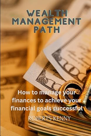 wealth management path how to manage your finances to achieve your financial goals successful 1st edition