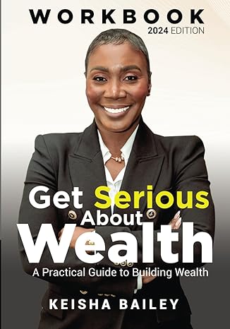 get serious about wealth a practical guide to building wealth 1st edition keisha bailey 1738244504,