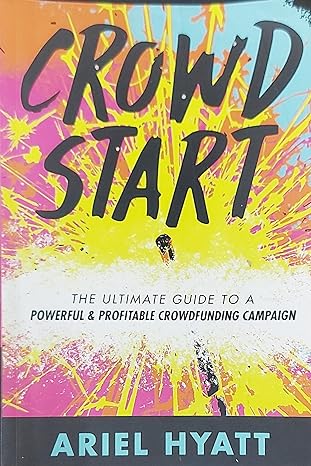 crowdstart the ultimate guide to a powerful and profitable crowdfunding campaign 1st edition ariel hyatt