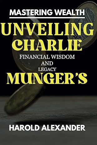 mastering wealth unveiling charlie mungers financial wisdom and legacy key insights on how to invest and