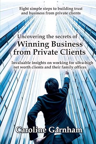 uncovering the secrets of winning business from private clients 1st edition caroline garnham 1912256495,