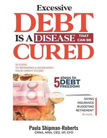 excessive debt is a disease that can be cured 5 steps to debt freedom 1st edition paula shipman roberts
