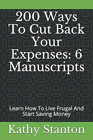 200 ways to cut back your expenses 6 manuscripts learn how to live frugal and start saving money 1st edition