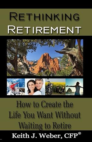rethinking retirement how to create the life you want without waiting to retire 1st edition keith j weber cfp