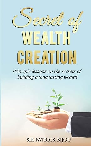 secret of wealth creation principle lessons on the secrets of building a long lasting wealth 1st edition sir