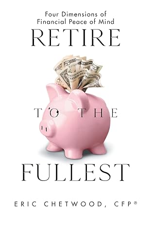 retire to the fullest four dimensions of financial peace of mind 1st edition eric chetwood cfp 1664277846,