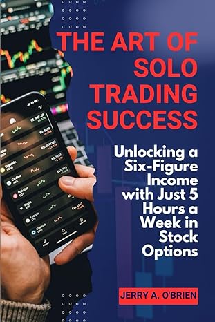 The Art Of Solo Trading Success Unlocking A Six Figure Income With Just 5 Hours A Week In Stock Options