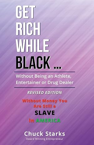 get rich while black without being an athlete entertainer or drug dealer   2021 revised edition chuck starks