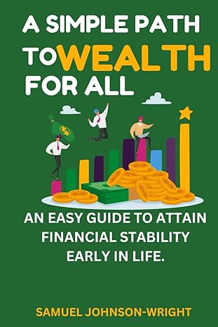 a simple path to wealth for all an easy guide to attain financial stability early in life 1st edition samuel