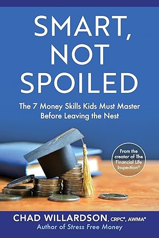 smart not spoiled the 7 money skills kids must master before leaving the nest 1st edition chad willardson