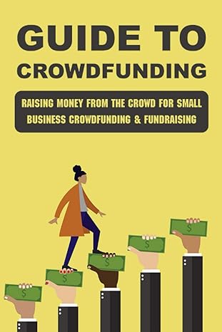 guide to crowdfunding raising money from the crowd for small business crowdfunding and fundraising