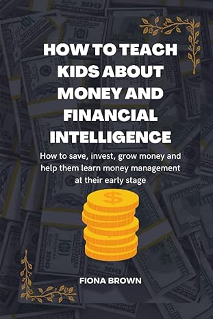 how to teach kids about money and financial intelligence how to save invest grow money and help them learn