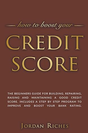 credit score the beginners guide for building repairing raising and maintaining a good credit score includes