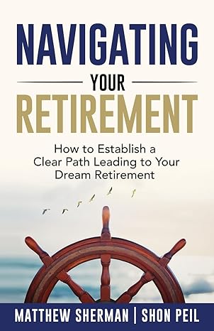 navigating your retirement how to establish a clear path leading to your dream retirement 1st edition matthew