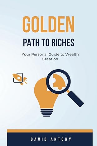 golden path to riches your personal guide to wealth creation 1st edition david antony b0csxfvx1x,