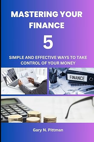 mastering your finances five simple and effective ways to take control of your money 1st edition gary n