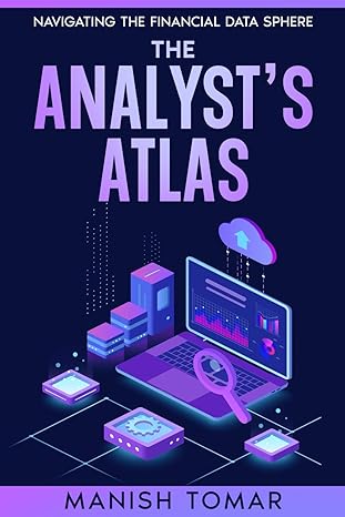 the analysts atlas navigating the financial data sphere 1st edition mr manish tomar b0cxlxxqtg, 979-8218387433