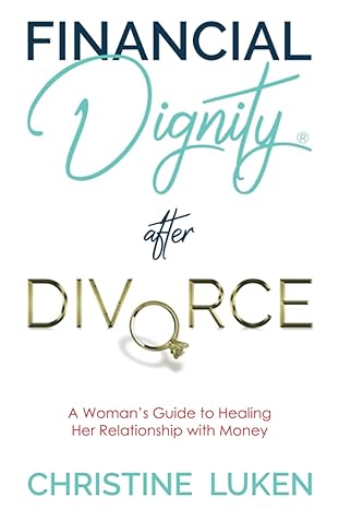 financial dignity after divorce a womans guide to healing her relationship with money 1st edition christine