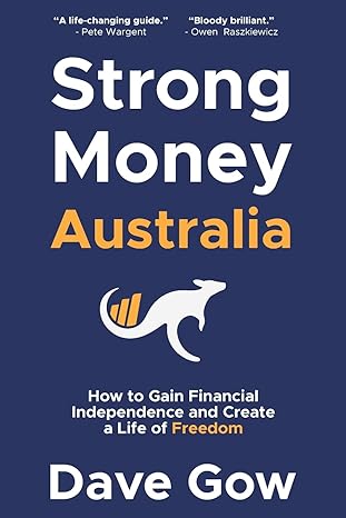 strong money australia how to gain financial independence and create a life of freedom 1st edition dave gow
