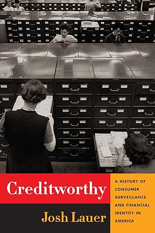 creditworthy a history of consumer surveillance and financial identity in america 1st edition josh lauer