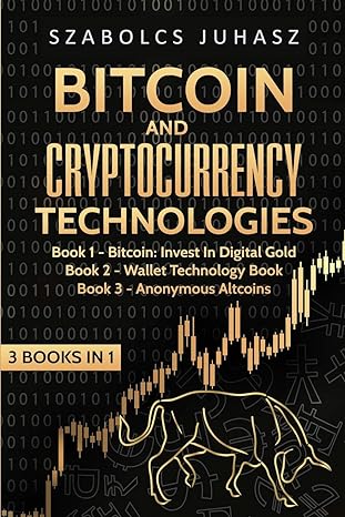 bitcoin and cryptocurrency technologies 3 books in 1 1st edition szabolcs juhasz 1839380543, 978-1839380549