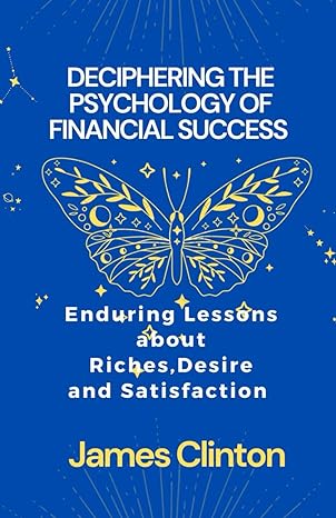 deciphering the psychology of financial success enduring lessons about riches desire and satisfaction 1st
