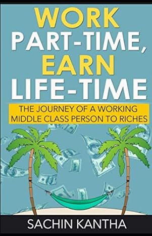 work part time earn life time the journey of a working middle class person to riches 1st edition sachin