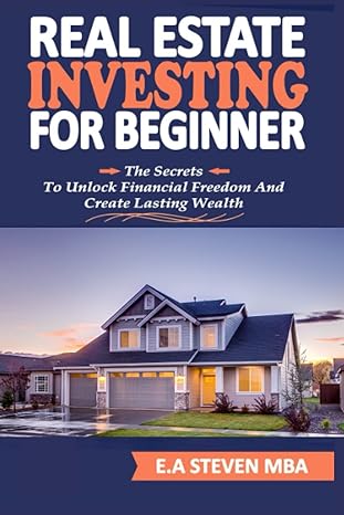 real estate investing for beginners the secrets to unlock financial freedom and create lasting wealth a quick