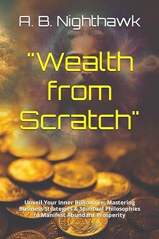 wealth from scratch unveil your inner billionaire mastering business strategies and spiritual philosophies to