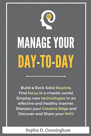 manage your day to day build a rock solid routine find focus in a chaotic world employ new technologies in an