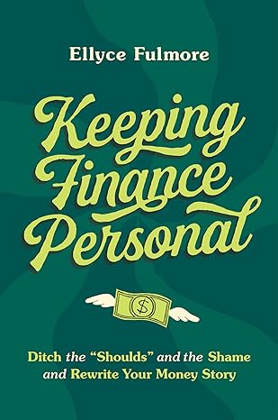 keeping finance personal ditch the shoulds and the shame and rewrite your money story 1st edition ellyce