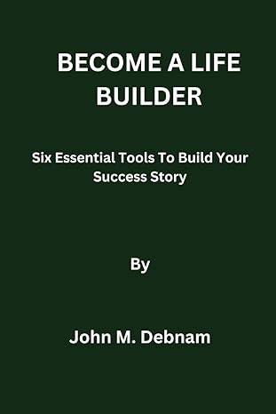 become a life builder six essential tools to build your success story 1st edition john m debnam b0cstfklq4,